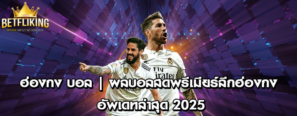 ฮ่องกง บอล | ผลบอลสดพรีเมียร์ลีกฮ่องกง อัพเดทล่าสุด 2025