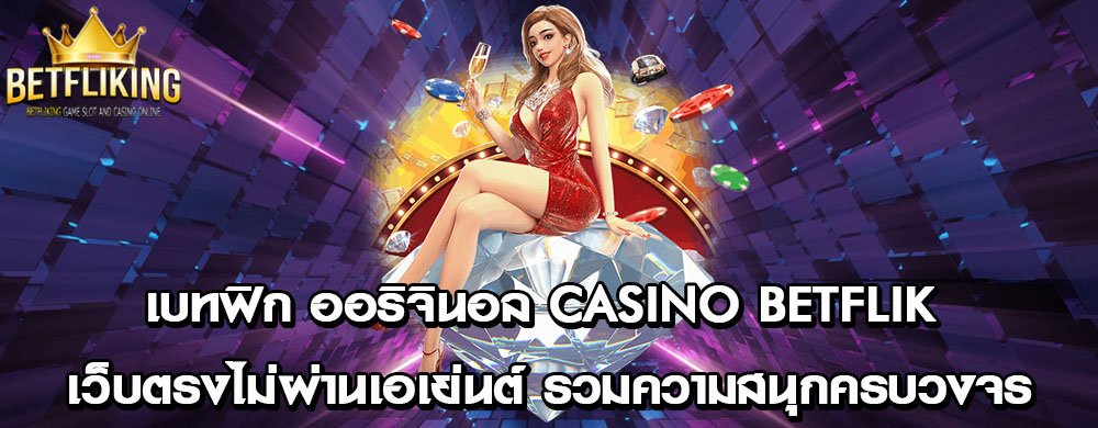 เบทฟิก ออริจินอล Casino Betflik เว็บตรงไม่ผ่านเอเย่นต์ รวมความสนุกครบวงจร