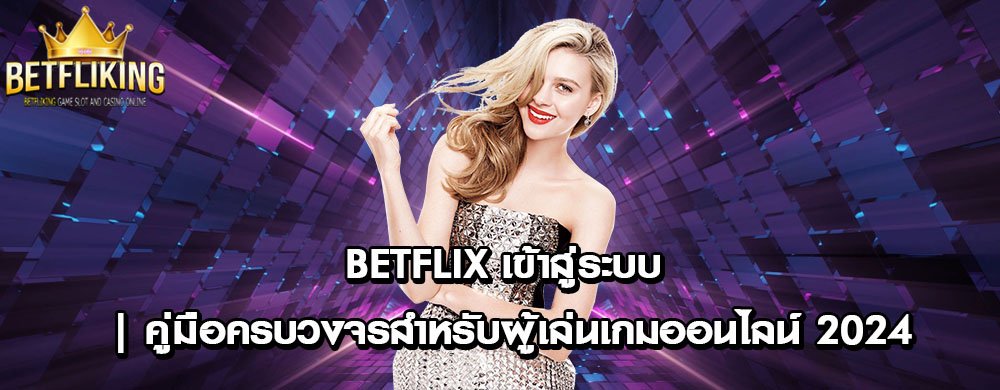 Betflix เข้าสู่ระบบ | คู่มือครบวงจรสำหรับผู้เล่นเกมออนไลน์ 2024