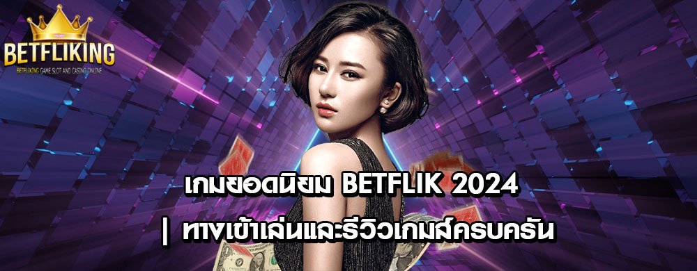 เกมยอดนิยม betflik 2024 | ทางเข้าเล่นและรีวิวเกมส์ครบครัน
