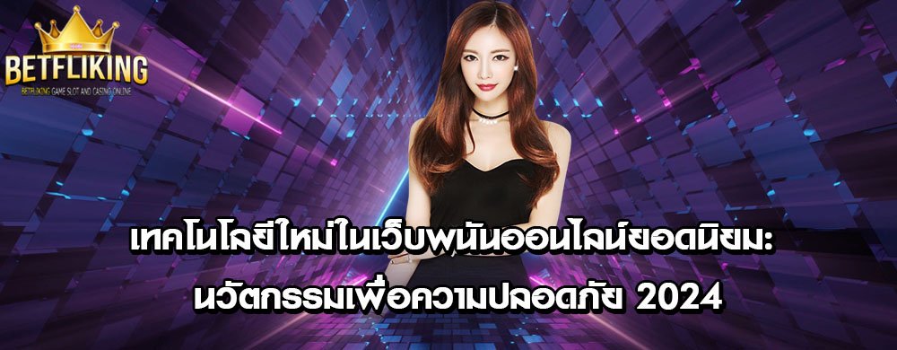 เทคโนโลยีใหม่ในเว็บพนันออนไลน์ยอดนิยม: นวัตกรรมเพื่อความปลอดภัย 2024
