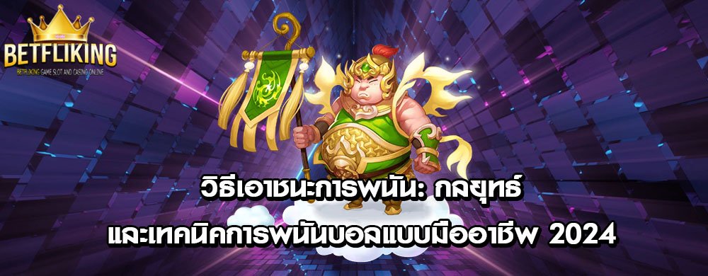 วิธีเอาชนะการพนัน: กลยุทธ์และเทคนิคการพนันบอลแบบมืออาชีพ 2024