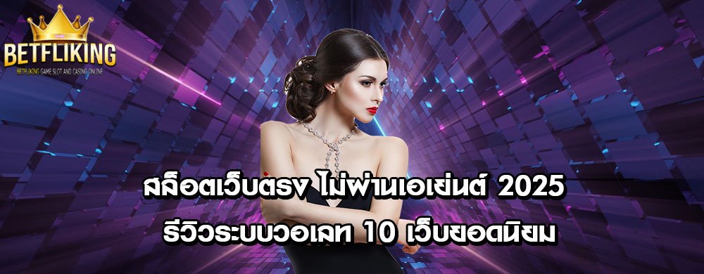 สล็อตเว็บตรง ไม่ผ่านเอเย่นต์ 2025 รีวิวระบบวอเลท 10 เว็บยอดนิยม